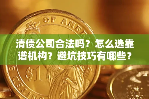 武汉清债公司合法吗？怎么选靠谱机构？避坑技巧有哪些？