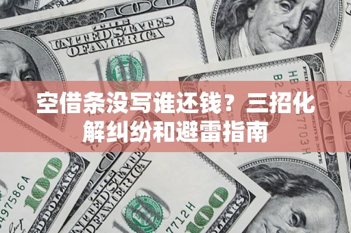 武汉空借条没写谁还钱？三招化解纠纷和避雷指南