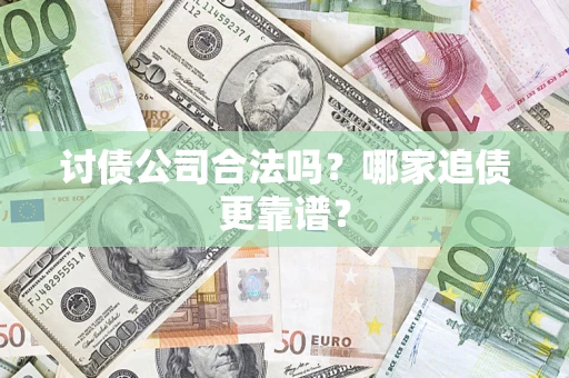 武汉讨债公司合法吗？哪家追债更靠谱？
