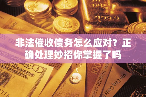 武汉非法催收债务怎么应对？正确处理妙招你掌握了吗