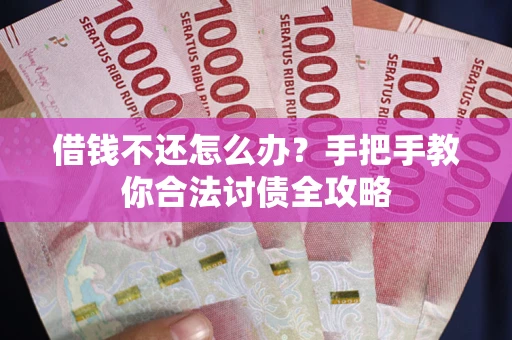 武汉借钱不还怎么办？手把手教你合法讨债全攻略