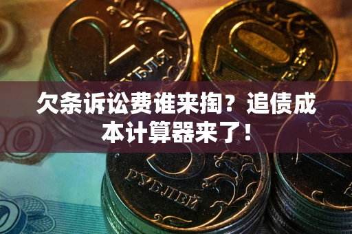武汉欠条诉讼费谁来掏？追债成本计算器来了！