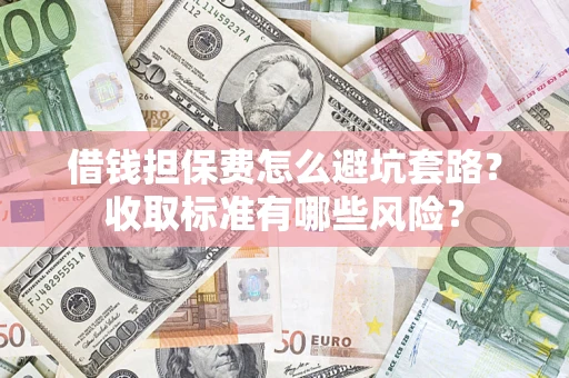 武汉借钱担保费怎么避坑套路？收取标准有哪些风险？