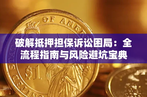 武汉破解抵押担保诉讼困局：全流程指南与风险避坑宝典