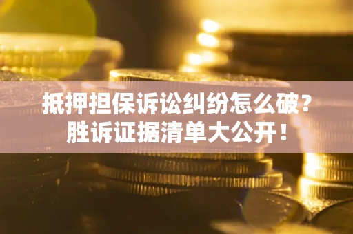 武汉抵押担保诉讼纠纷怎么破？胜诉证据清单大公开！