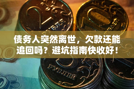 武汉债务人突然离世，欠款还能追回吗？避坑指南快收好！