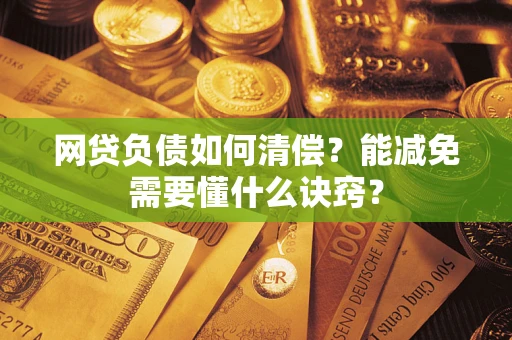 武汉网贷负债如何清偿？能减免需要懂什么诀窍？