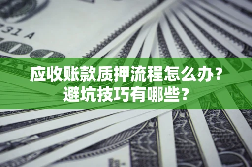 武汉应收账款质押流程怎么办？避坑技巧有哪些？