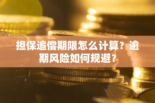 武汉担保追偿期限怎么计算？逾期风险如何规避？