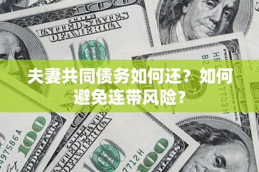武汉夫妻共同债务如何还？如何避免连带风险？