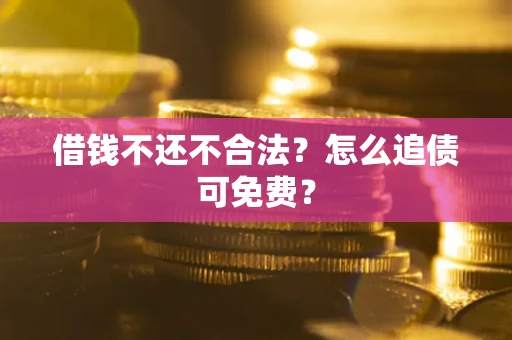武汉借钱不还不合法？怎么追债可免费？