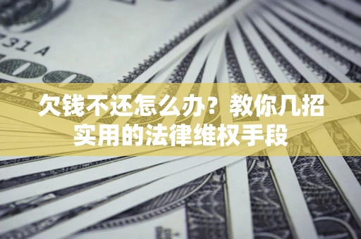 武汉欠钱不还怎么办？教你几招实用的法律维权手段