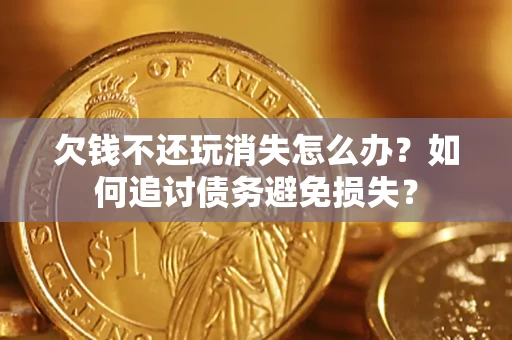 武汉欠钱不还玩消失怎么办？如何追讨债务避免损失？