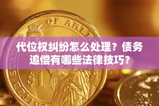 武汉代位权纠纷怎么处理？债务追偿有哪些法律技巧？