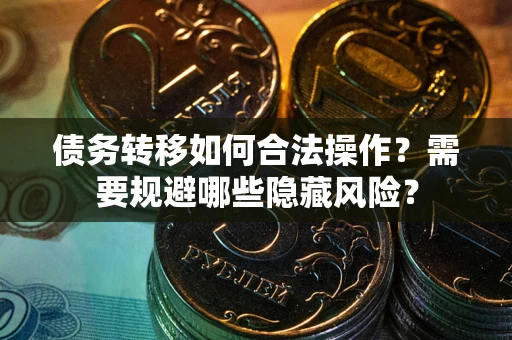 武汉债务转移如何合法操作？需要规避哪些隐藏风险？