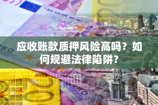 武汉应收账款质押风险高吗？如何规避法律陷阱？