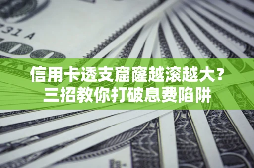 武汉信用卡透支窟窿越滚越大？三招教你打破息费陷阱