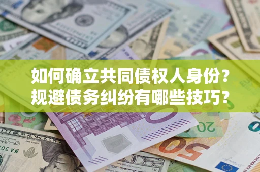 武汉如何确立共同债权人身份？规避债务纠纷有哪些技巧？