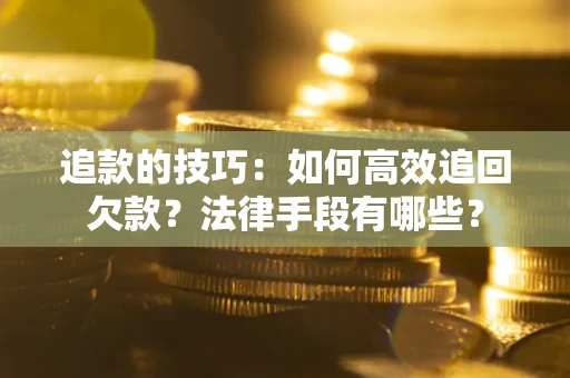 武汉追款的技巧：如何高效追回欠款？法律手段有哪些？