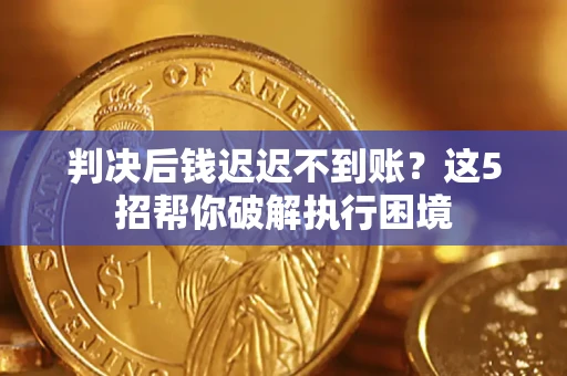 武汉判决后钱迟迟不到账？这5招帮你破解执行困境