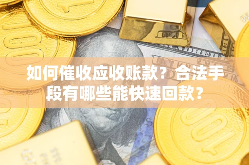 武汉如何催收应收账款？合法手段有哪些能快速回款？