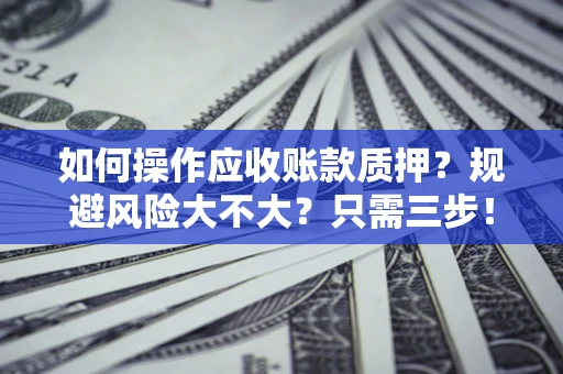 武汉如何操作应收账款质押？规避风险大不大？只需三步！