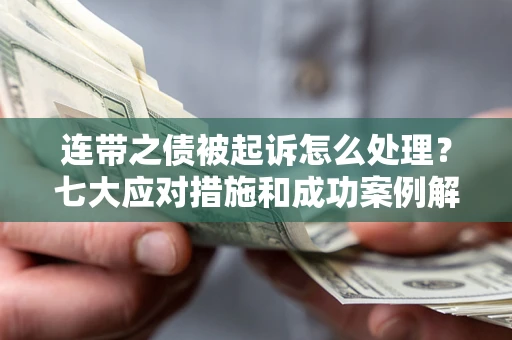 武汉连带之债被起诉怎么处理？七大应对措施和成功案例解析