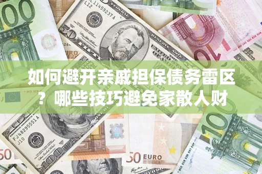 武汉如何避开亲戚担保债务雷区？哪些技巧避免家散人财