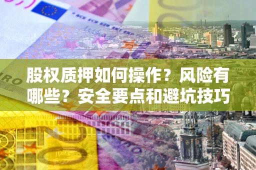 武汉股权质押如何操作？风险有哪些？安全要点和避坑技巧？