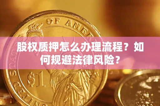 武汉股权质押怎么办理流程？如何规避法律风险？