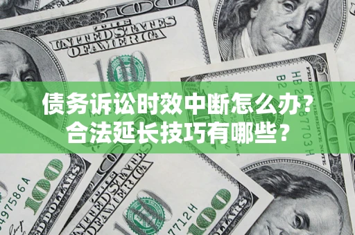 武汉债务诉讼时效中断怎么办？合法延长技巧有哪些？