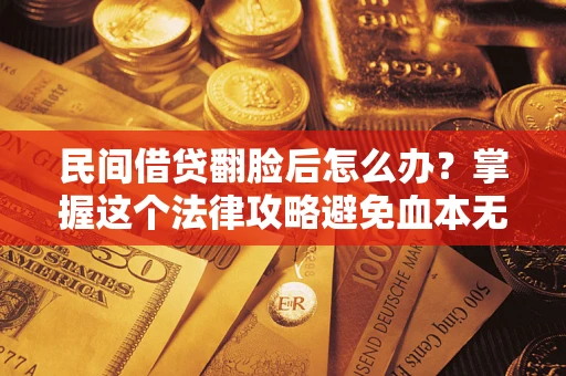 武汉民间借贷翻脸后怎么办？掌握这个法律攻略避免血本无归