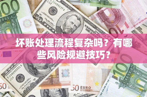 武汉坏账处理流程复杂吗？有哪些风险规避技巧？