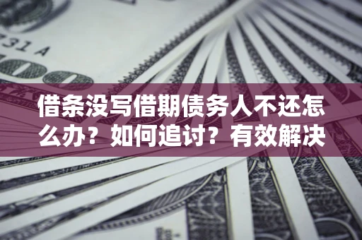 武汉借条没写借期债务人不还怎么办？如何追讨？有效解决方案！