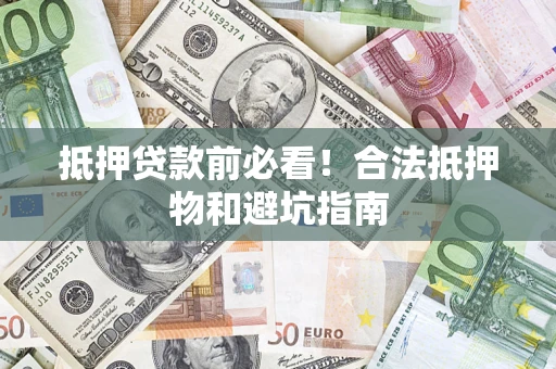 武汉抵押贷款前必看！合法抵押物和避坑指南