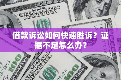 武汉借款诉讼如何快速胜诉？证据不足怎么办？