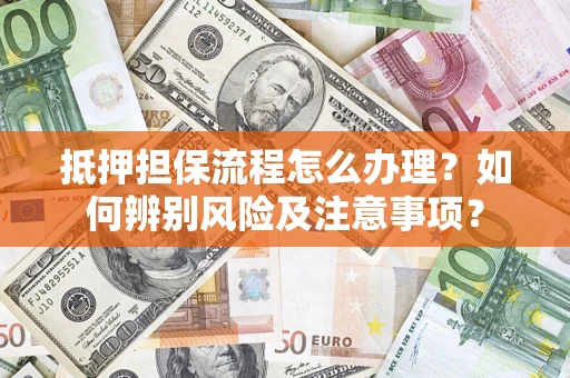 武汉抵押担保流程怎么办理？如何辨别风险及注意事项？