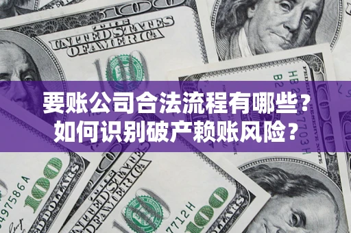 武汉要账公司合法流程有哪些？如何识别破产赖账风险？