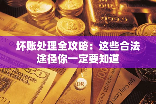 武汉坏账处理全攻略：这些合法途径你一定要知道