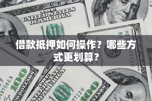 武汉借款抵押如何操作？哪些方式更划算？