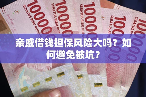 武汉亲戚借钱担保风险大吗？如何避免被坑？
