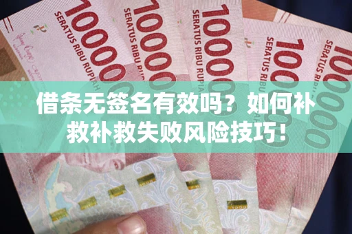 武汉借条无签名有效吗？如何补救补救失败风险技巧！