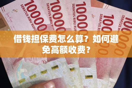 武汉借钱担保费怎么算？如何避免高额收费？