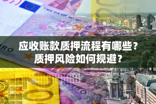 武汉应收账款质押流程有哪些？质押风险如何规避？