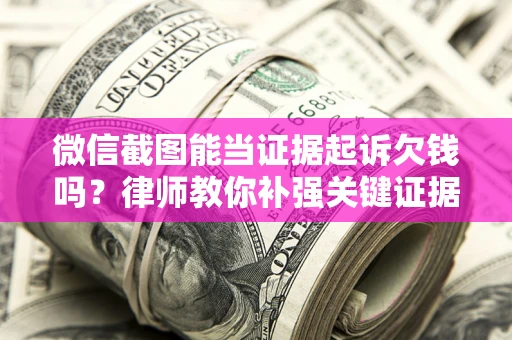 武汉微信截图能当证据起诉欠钱吗？律师教你补强关键证据