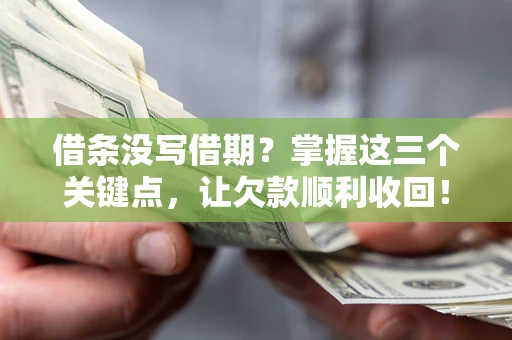 武汉借条没写借期？掌握这三个关键点，让欠款顺利收回！