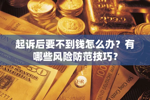 武汉起诉后要不到钱怎么办？有哪些风险防范技巧？