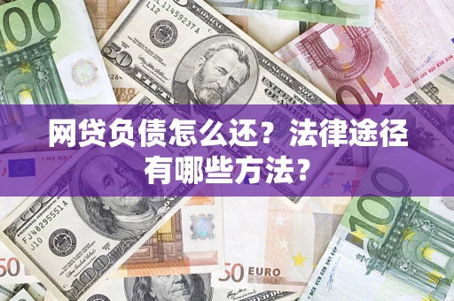 武汉网贷负债怎么还？法律途径有哪些方法？