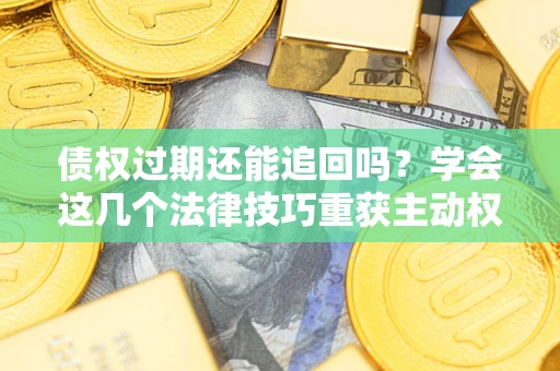 武汉债权过期还能追回吗？学会这几个法律技巧重获主动权