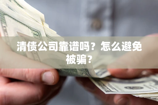 武汉清债公司靠谱吗？怎么避免被骗？